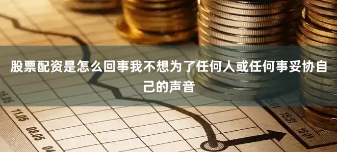 股票配资是怎么回事我不想为了任何人或任何事妥协自己的声音