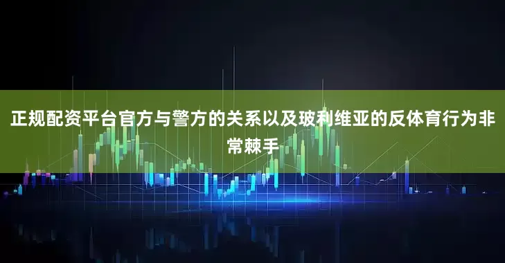 正规配资平台官方与警方的关系以及玻利维亚的反体育行为非常棘手