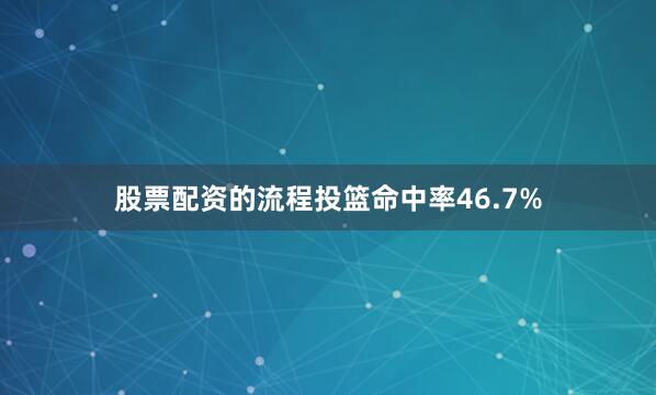 股票配资的流程投篮命中率46.7%
