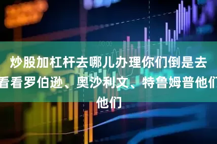 炒股加杠杆去哪儿办理你们倒是去看看罗伯逊、奥沙利文、特鲁姆普他们