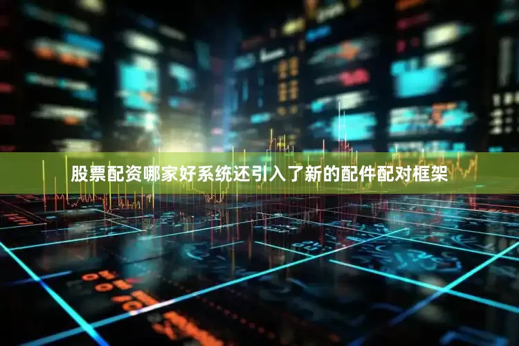 股票配资哪家好系统还引入了新的配件配对框架