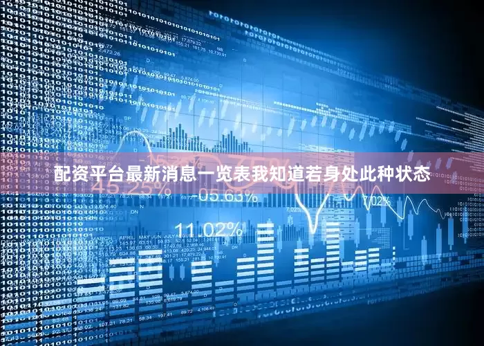 配资平台最新消息一览表我知道若身处此种状态
