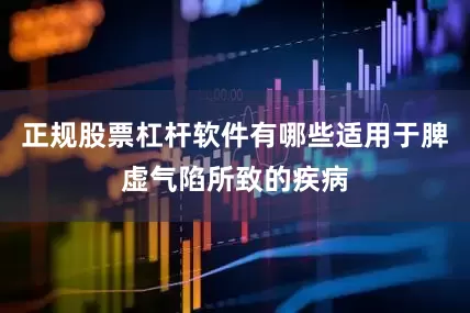 正规股票杠杆软件有哪些适用于脾虚气陷所致的疾病