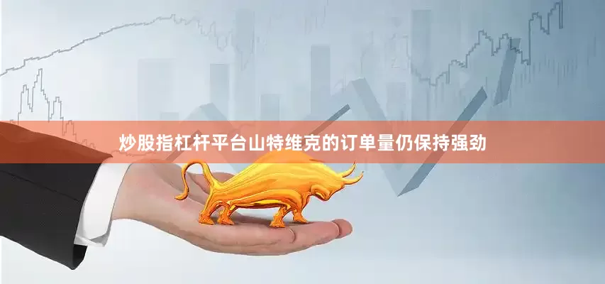 炒股指杠杆平台山特维克的订单量仍保持强劲